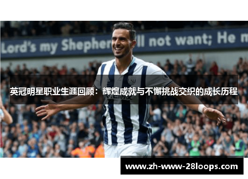 英冠明星职业生涯回顾:辉煌成就与不懈挑战交织的成长历程 英冠明星职业生涯回顾:辉煌成就与不懈挑战交织的成长历程