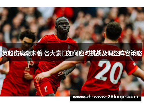 英超伤病潮来袭 各大豪门如何应对挑战及调整阵容策略 英超伤病潮来袭 各大豪门如何应对挑战及调整阵容策略