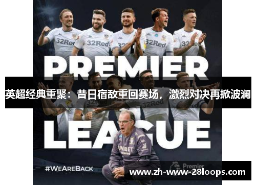 英超经典重聚:昔日宿敌重回赛场,激烈对决再掀波澜 英超经典重聚:昔日宿敌重回赛场,激烈对决再掀波澜
