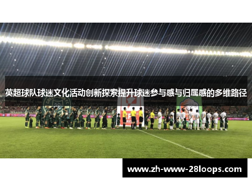 英超球队球迷文化活动创新探索提升球迷参与感与归属感的多维路径 英超球队球迷文化活动创新探索提升球迷参与感与归属感的多维路径