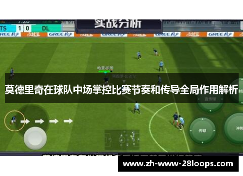 莫德里奇在球队中场掌控比赛节奏和传导全局作用解析 莫德里奇在球队中场掌控比赛节奏和传导全局作用解析