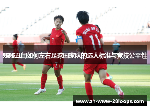 贿赂丑闻如何左右足球国家队的选人标准与竞技公平性 贿赂丑闻如何左右足球国家队的选人标准与竞技公平性