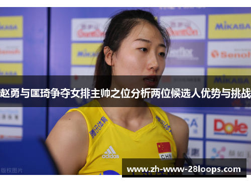 赵勇与匡琦争夺女排主帅之位分析两位候选人优势与挑战 赵勇与匡琦争夺女排主帅之位分析两位候选人优势与挑战