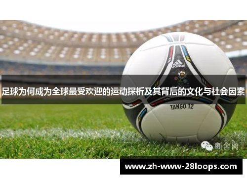 足球为何成为全球最受欢迎的运动探析及其背后的文化与社会因素 足球为何成为全球最受欢迎的运动探析及其背后的文化与社会因素