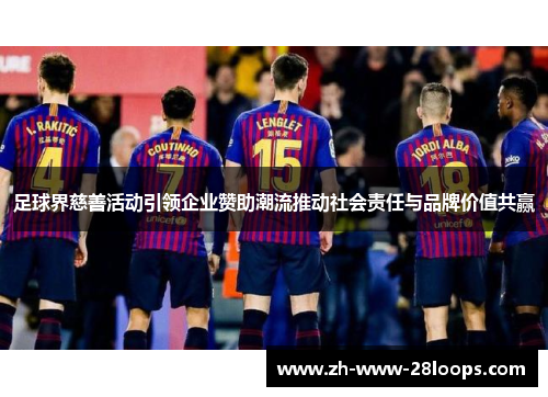 足球界慈善活动引领企业赞助潮流推动社会责任与品牌价值共赢 足球界慈善活动引领企业赞助潮流推动社会责任与品牌价值共赢