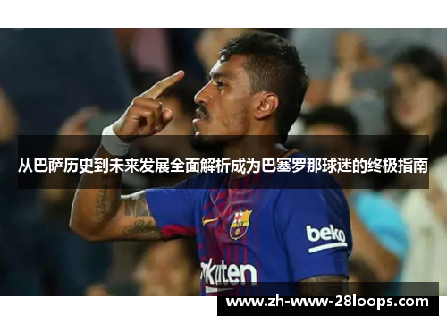 从巴萨历史到未来发展全面解析成为巴塞罗那球迷的终极指南 从巴萨历史到未来发展全面解析成为巴塞罗那球迷的终极指南