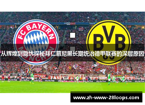 从辉煌到隐忧探秘拜仁慕尼黑长期统治德甲联赛的深层原因 从辉煌到隐忧探秘拜仁慕尼黑长期统治德甲联赛的深层原因