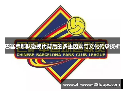 巴塞罗那队徽换代背后的多重因素与文化传承探析 巴塞罗那队徽换代背后的多重因素与文化传承探析