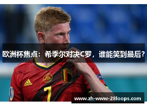欧洲杯焦点:希季尔对决C罗,谁能笑到最后? 欧洲杯焦点:希季尔对决C罗,谁能笑到最后?