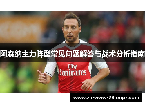 阿森纳主力阵型常见问题解答与战术分析指南 阿森纳主力阵型常见问题解答与战术分析指南