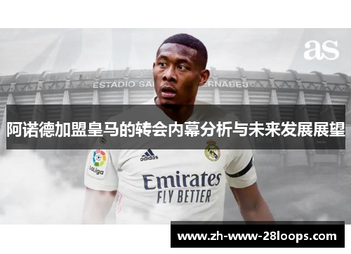 阿诺德加盟皇马的转会内幕分析与未来发展展望 阿诺德加盟皇马的转会内幕分析与未来发展展望