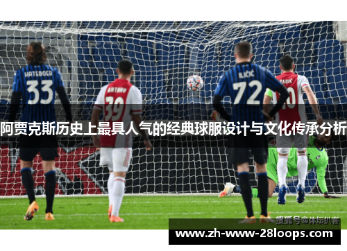 阿贾克斯历史上最具人气的经典球服设计与文化传承分析 阿贾克斯历史上最具人气的经典球服设计与文化传承分析