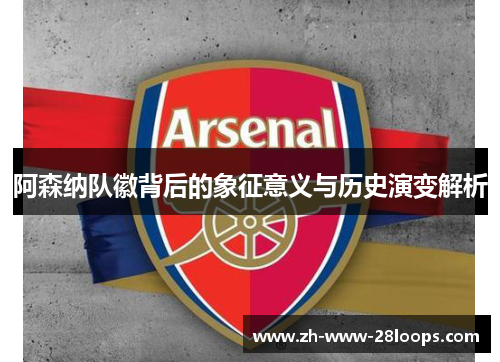 阿森纳队徽背后的象征意义与历史演变解析