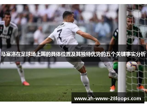 马塞洛在足球场上踢的具体位置及其独特优势的五个关键事实分析