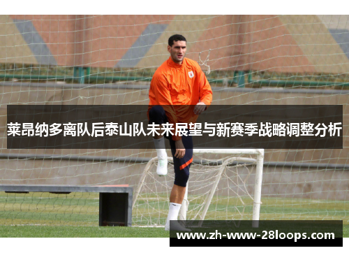 莱昂纳多离队后泰山队未来展望与新赛季战略调整分析 莱昂纳多离队后泰山队未来展望与新赛季战略调整分析