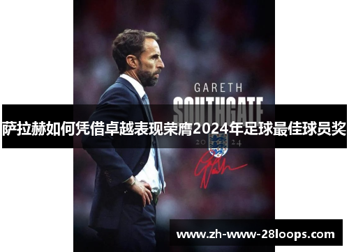 萨拉赫如何凭借卓越表现荣膺2024年足球最佳球员奖