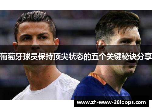 葡萄牙球员保持顶尖状态的五个关键秘诀分享 葡萄牙球员保持顶尖状态的五个关键秘诀分享