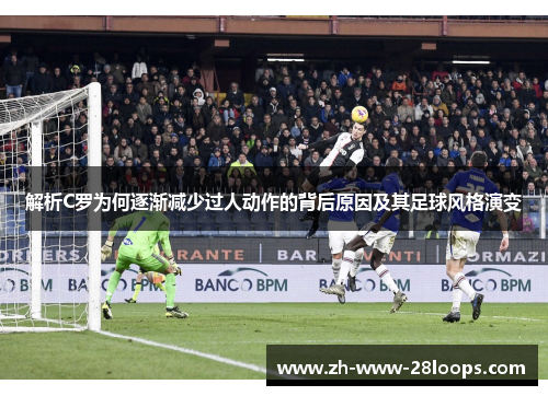 解析C罗为何逐渐减少过人动作的背后原因及其足球风格演变