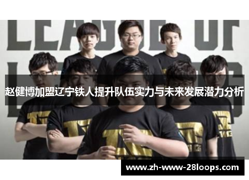 赵健博加盟辽宁铁人提升队伍实力与未来发展潜力分析 赵健博加盟辽宁铁人提升队伍实力与未来发展潜力分析