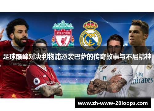 足球巅峰对决利物浦逆袭巴萨的传奇故事与不屈精神 足球巅峰对决利物浦逆袭巴萨的传奇故事与不屈精神