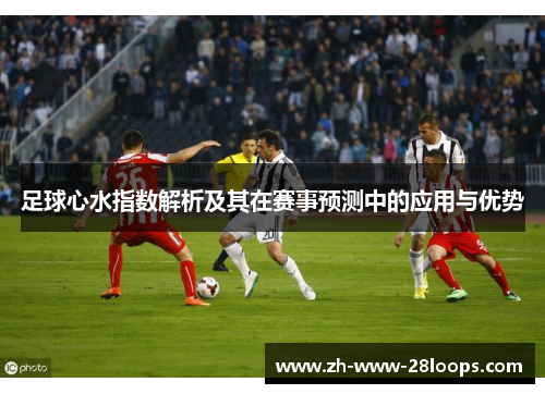 足球心水指数解析及其在赛事预测中的应用与优势