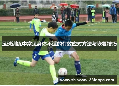 足球训练中常见身体不适的有效应对方法与恢复技巧 足球训练中常见身体不适的有效应对方法与恢复技巧