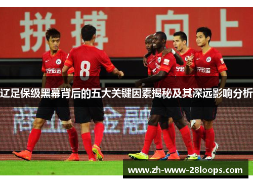 辽足保级黑幕背后的五大关键因素揭秘及其深远影响分析