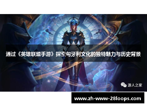 通过《英雄联盟手游》探索匈牙利文化的独特魅力与历史背景 通过《英雄联盟手游》探索匈牙利文化的独特魅力与历史背景