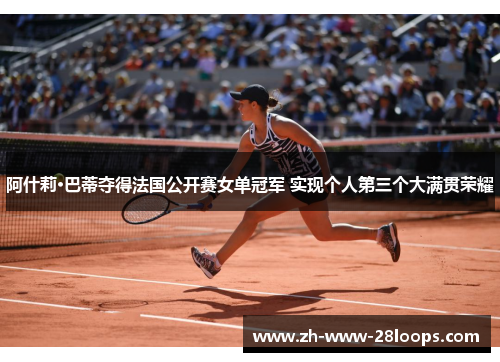 阿什莉·巴蒂夺得法国公开赛女单冠军 实现个人第三个大满贯荣耀