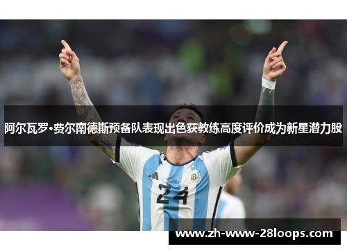 阿尔瓦罗·费尔南德斯预备队表现出色获教练高度评价成为新星潜力股