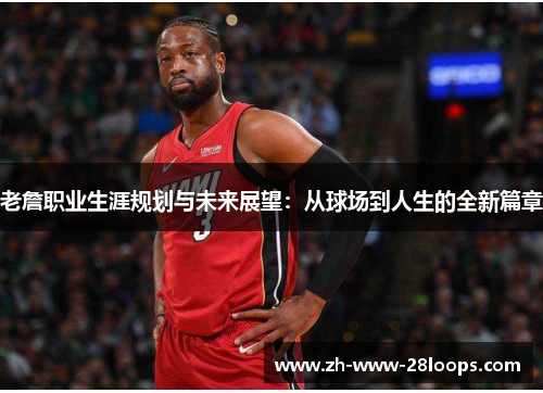 老詹职业生涯规划与未来展望:从球场到人生的全新篇章 老詹职业生涯规划与未来展望:从球场到人生的全新篇章