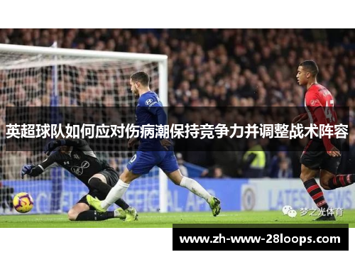 英超球队如何应对伤病潮保持竞争力并调整战术阵容 英超球队如何应对伤病潮保持竞争力并调整战术阵容