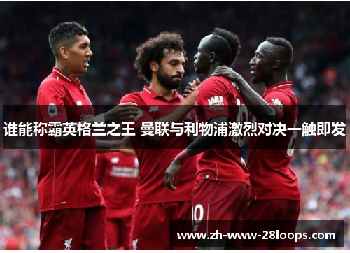 谁能称霸英格兰之王 曼联与利物浦激烈对决一触即发