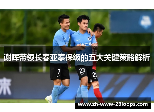 谢晖带领长春亚泰保级的五大关键策略解析