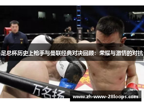 足总杯历史上枪手与曼联经典对决回顾：荣耀与激情的对抗