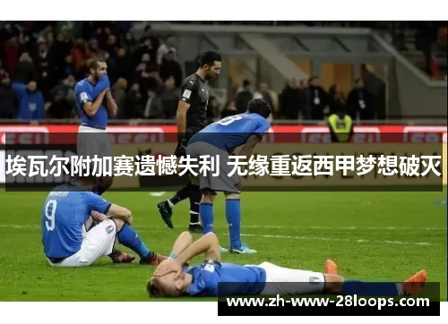 埃瓦尔附加赛遗憾失利 无缘重返西甲梦想破灭