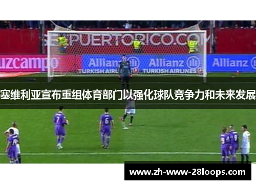 塞维利亚宣布重组体育部门以强化球队竞争力和未来发展