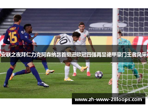 安联之夜拜仁力克阿森纳昂首挺进欧冠四强再显德甲豪门王者风采