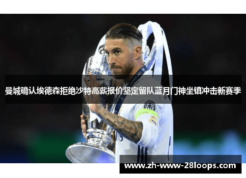 曼城确认埃德森拒绝沙特高薪报价坚定留队蓝月门神坐镇冲击新赛季