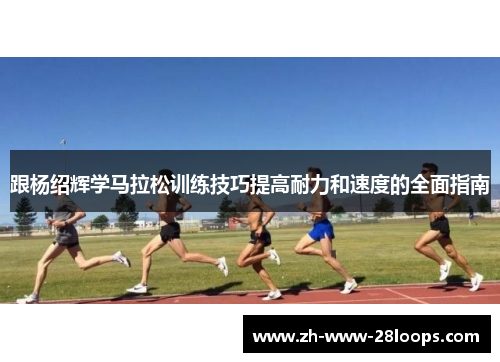 跟杨绍辉学马拉松训练技巧提高耐力和速度的全面指南 跟杨绍辉学马拉松训练技巧提高耐力和速度的全面指南