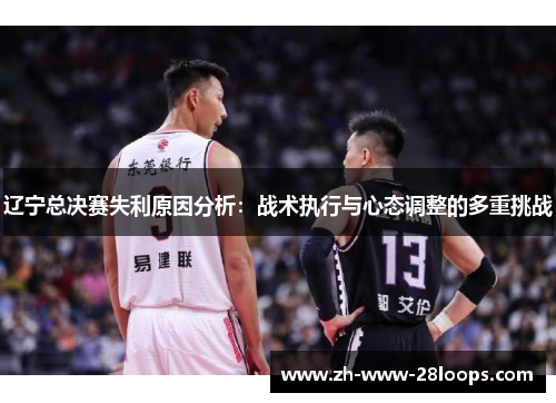 辽宁总决赛失利原因分析:战术执行与心态调整的多重挑战 辽宁总决赛失利原因分析:战术执行与心态调整的多重挑战