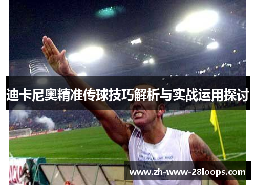 迪卡尼奥精准传球技巧解析与实战运用探讨 迪卡尼奥精准传球技巧解析与实战运用探讨