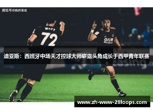 迪亚斯:西班牙中场天才控球大师崭露头角成长于西甲青年联赛 迪亚斯:西班牙中场天才控球大师崭露头角成长于西甲青年联赛