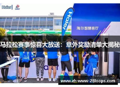 马拉松赛事惊喜大放送:意外奖励清单大揭秘 马拉松赛事惊喜大放送:意外奖励清单大揭秘