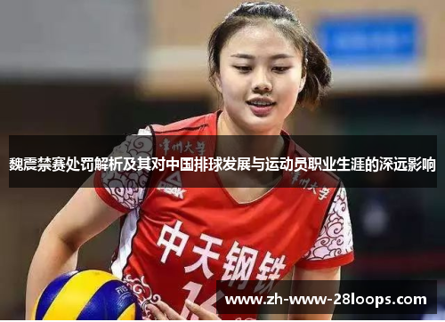 魏震禁赛处罚解析及其对中国排球发展与运动员职业生涯的深远影响 魏震禁赛处罚解析及其对中国排球发展与运动员职业生涯的深远影响